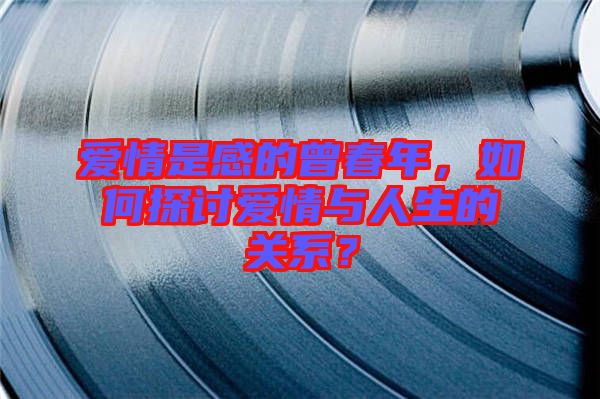 愛情是感的曾春年，如何探討愛情與人生的關系？