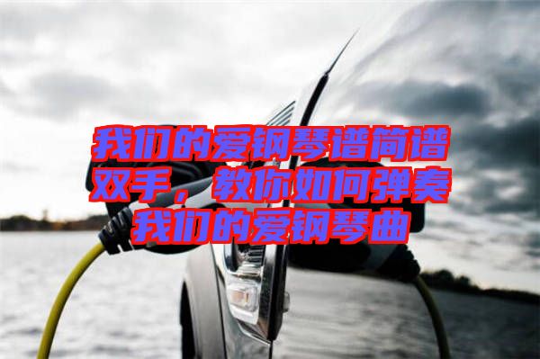 我們的愛鋼琴譜簡(jiǎn)譜雙手，教你如何彈奏我們的愛鋼琴曲