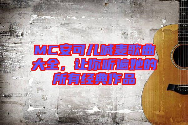 MC安可兒喊麥歌曲大全，讓你聽遍她的所有經(jīng)典作品