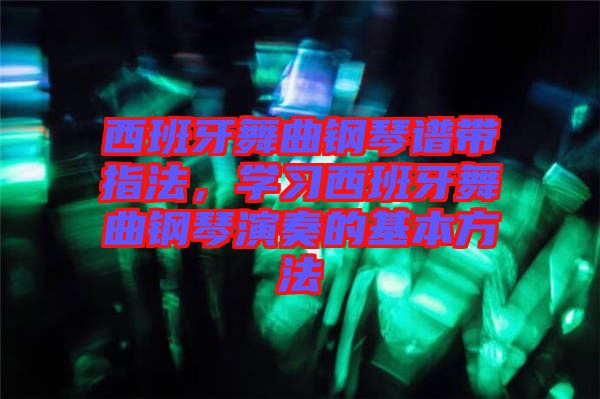 西班牙舞曲鋼琴譜帶指法，學(xué)習(xí)西班牙舞曲鋼琴演奏的基本方法