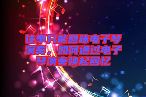 往事只能回味電子琴演奏，如何通過(guò)電子琴演奏喚起回憶