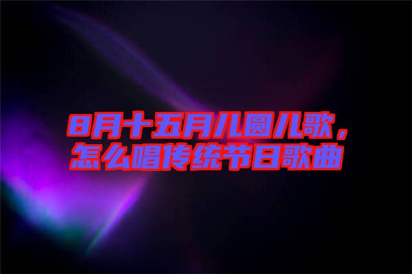 8月十五月兒圓兒歌，怎么唱傳統(tǒng)節(jié)日歌曲