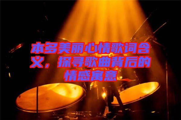 本多美麗心情歌詞含義，探尋歌曲背后的情感寓意