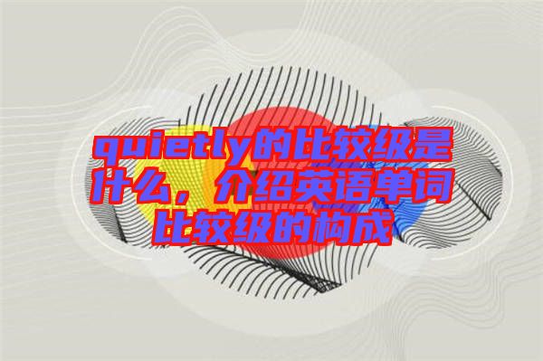 quietly的比較級是什么，介紹英語單詞比較級的構(gòu)成