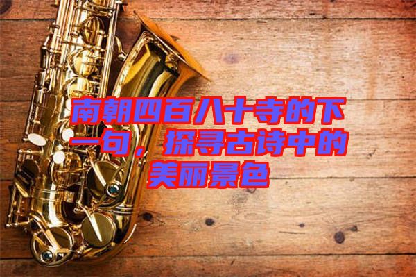 南朝四百八十寺的下一句，探尋古詩中的美麗景色
