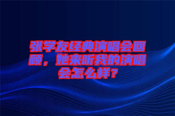 張學(xué)友經(jīng)典演唱會回顧，她來聽我的演唱會怎么樣？