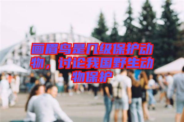 畫(huà)眉鳥(niǎo)是幾級(jí)保護(hù)動(dòng)物，討論我國(guó)野生動(dòng)物保護(hù)