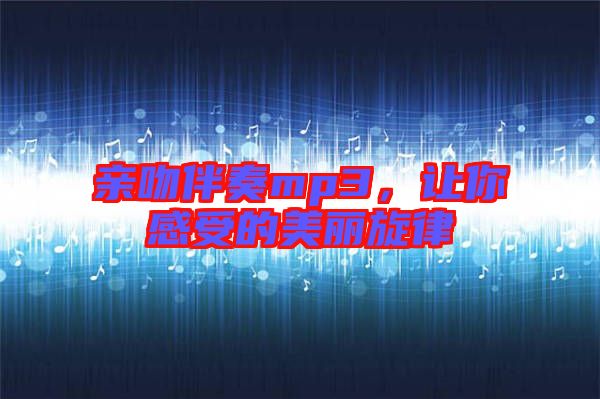 親吻伴奏mp3，讓你感受的美麗旋律