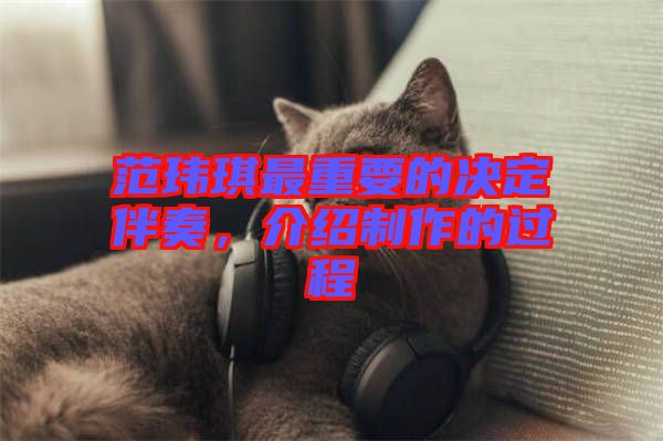 范瑋琪最重要的決定伴奏，介紹制作的過程