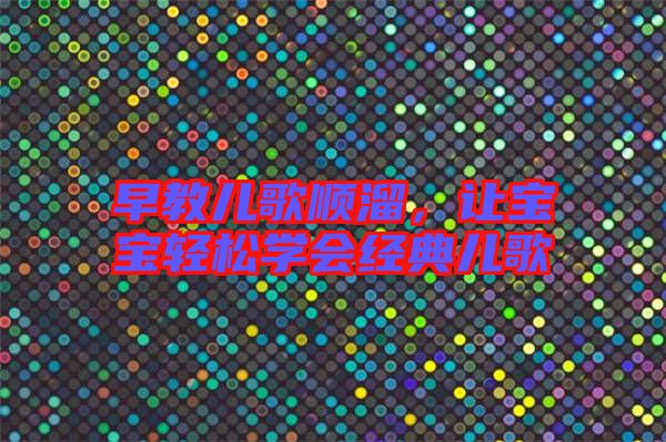 早教兒歌順溜，讓寶寶輕松學(xué)會經(jīng)典兒歌