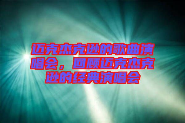 邁克杰克遜的歌曲演唱會，回顧邁克杰克遜的經(jīng)典演唱會