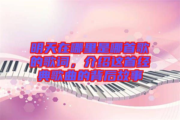 明天在哪里是哪首歌的歌詞，介紹這首經(jīng)典歌曲的背后故事