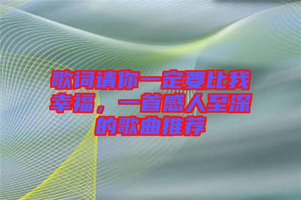 歌詞請(qǐng)你一定要比我幸福，一首感人至深的歌曲推薦