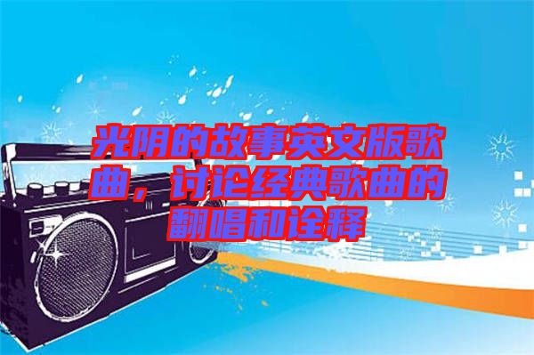光陰的故事英文版歌曲，討論經(jīng)典歌曲的翻唱和詮釋