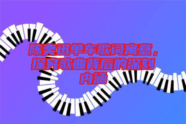 陳奕迅單車歌詞寓意，探究歌曲背后的深刻內(nèi)涵