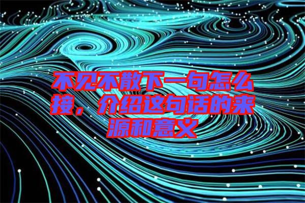 不見不散下一句怎么接，介紹這句話的來源和意義