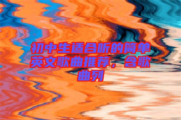 初中生適合聽(tīng)的簡(jiǎn)單英文歌曲推薦，含歌曲列