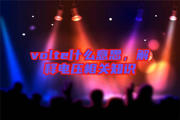 volte什么意思，解釋電壓相關(guān)知識(shí)