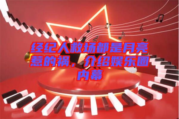 經(jīng)紀(jì)人救場(chǎng)都是月亮惹的禍，介紹娛樂圈內(nèi)幕