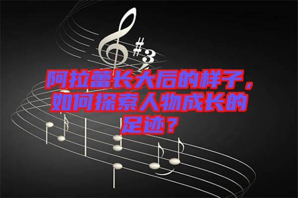 阿拉蕾長大后的樣子，如何探索人物成長的足跡？