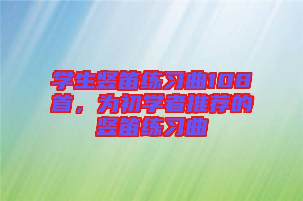 學生豎笛練習曲108首，為初學者推薦的豎笛練習曲