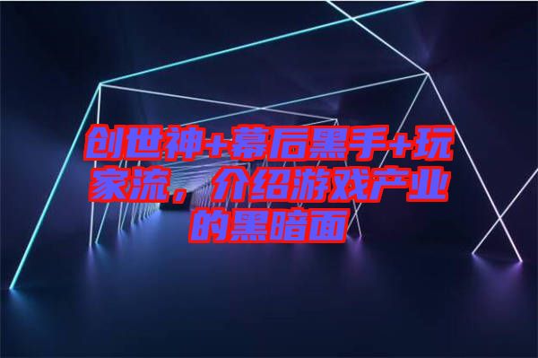 創(chuàng)世神+幕后黑手+玩家流，介紹游戲產(chǎn)業(yè)的黑暗面
