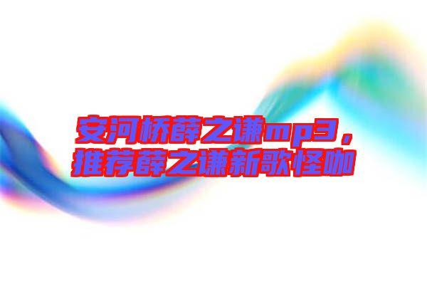 安河橋薛之謙mp3，推薦薛之謙新歌怪咖