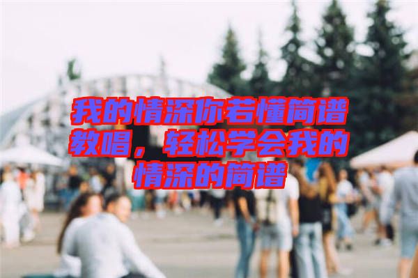 我的情深你若懂簡譜教唱，輕松學會我的情深的簡譜