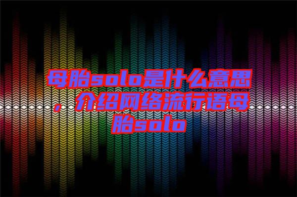 母胎solo是什么意思，介紹網(wǎng)絡(luò)流行語母胎solo