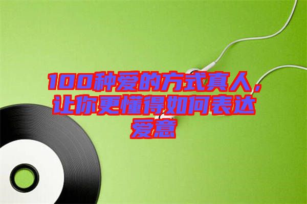 100種愛的方式真人，讓你更懂得如何表達愛意