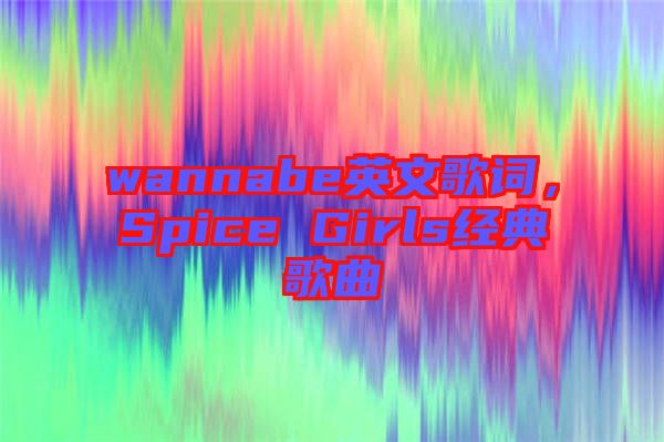 wannabe英文歌詞，Spice Girls經(jīng)典歌曲