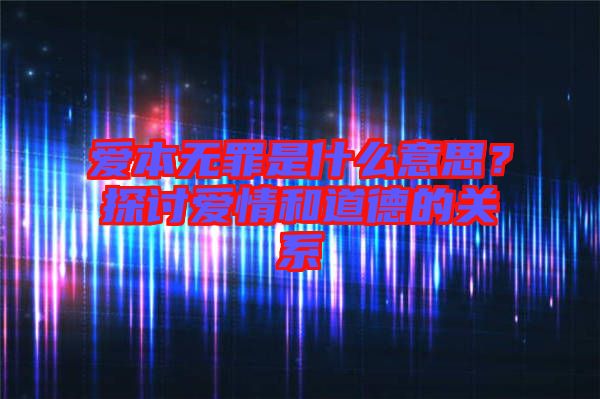 愛本無罪是什么意思？探討愛情和道德的關(guān)系