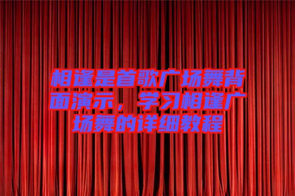 相逢是首歌廣場(chǎng)舞背面演示，學(xué)習(xí)相逢廣場(chǎng)舞的詳細(xì)教程