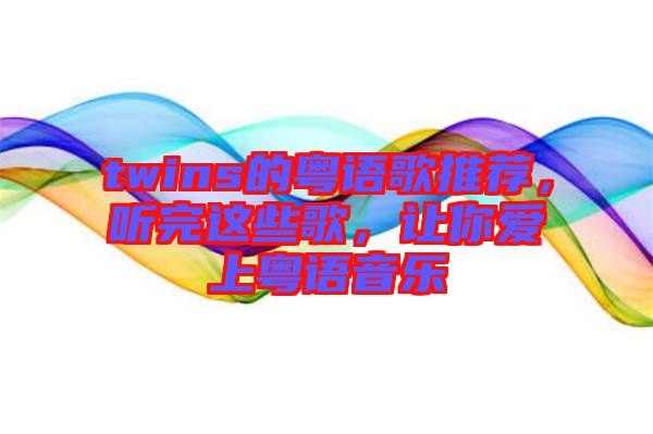 twins的粵語(yǔ)歌推薦，聽(tīng)完這些歌，讓你愛(ài)上粵語(yǔ)音樂(lè)