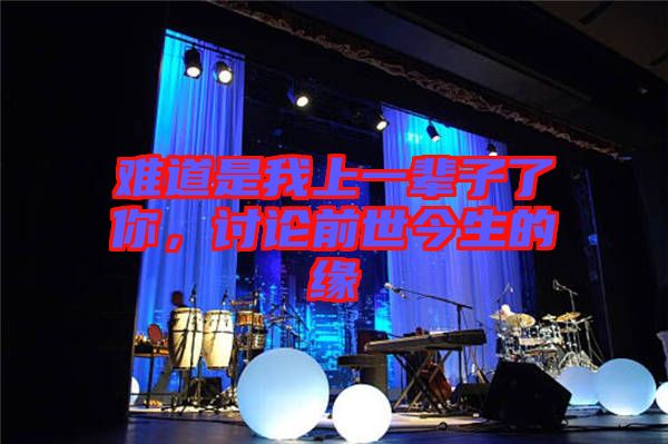 難道是我上一輩子了你，討論前世今生的緣