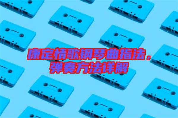 康定情歌鋼琴曲指法，彈奏方法詳解