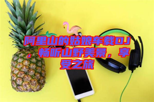 阿里山的姑娘車載DJ，暢聽山野美景，享受之旅
