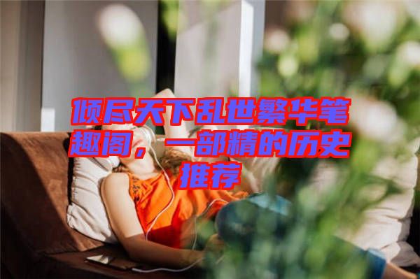 傾盡天下亂世繁華筆趣閣，一部精的歷史推薦