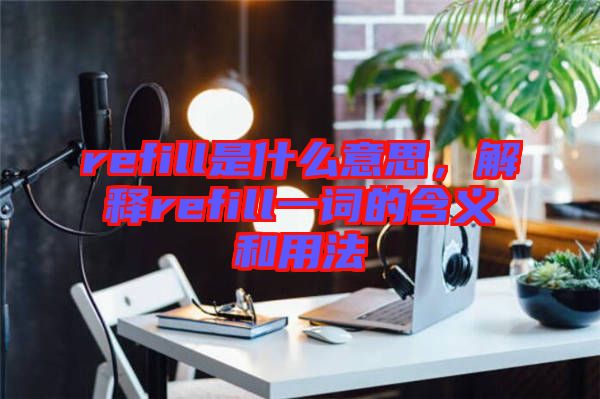 refill是什么意思，解釋refill一詞的含義和用法
