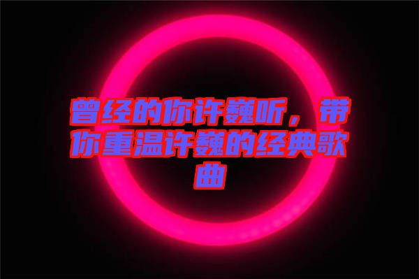曾經(jīng)的你許巍聽，帶你重溫許巍的經(jīng)典歌曲