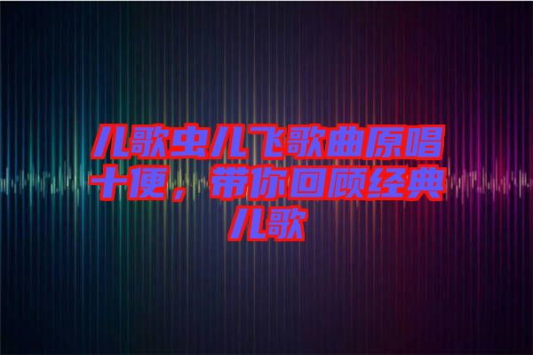 兒歌蟲兒飛歌曲原唱十便，帶你回顧經(jīng)典兒歌