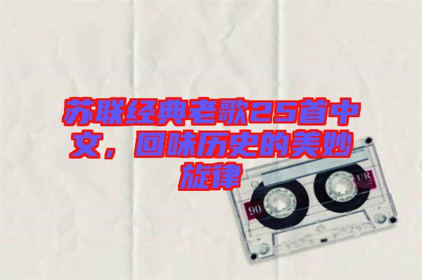 蘇聯(lián)經(jīng)典老歌25首中文，回味歷史的美妙旋律