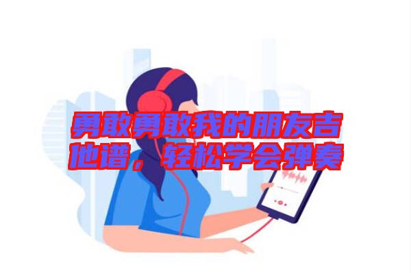 勇敢勇敢我的朋友吉他譜，輕松學(xué)會(huì)彈奏
