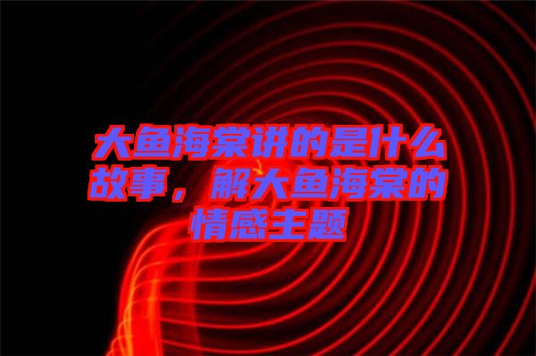大魚海棠講的是什么故事，解大魚海棠的情感主題