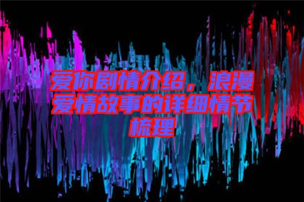 愛(ài)你劇情介紹，浪漫愛(ài)情故事的詳細(xì)情節(jié)梳理