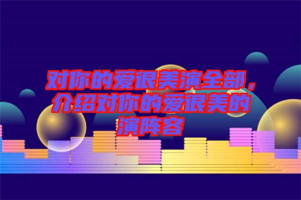 對(duì)你的愛(ài)很美演全部，介紹對(duì)你的愛(ài)很美的演陣容