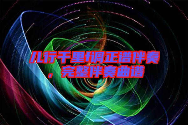 兒行千里f調(diào)正譜伴奏，完整伴奏曲譜