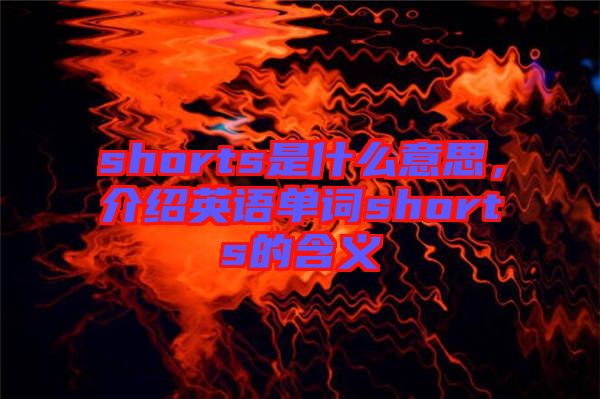 shorts是什么意思，介紹英語單詞shorts的含義