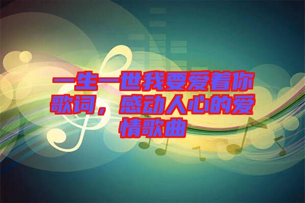 一生一世我要愛著你歌詞，感動人心的愛情歌曲