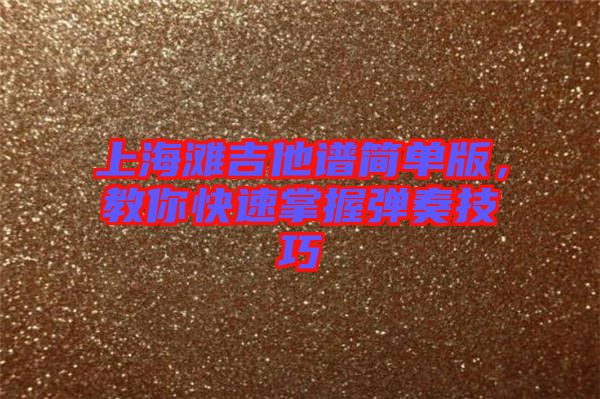 上海灘吉他譜簡(jiǎn)單版，教你快速掌握彈奏技巧